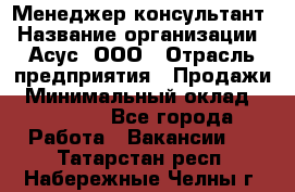 Менеджер-консультант › Название организации ­ Асус, ООО › Отрасль предприятия ­ Продажи › Минимальный оклад ­ 45 000 - Все города Работа » Вакансии   . Татарстан респ.,Набережные Челны г.